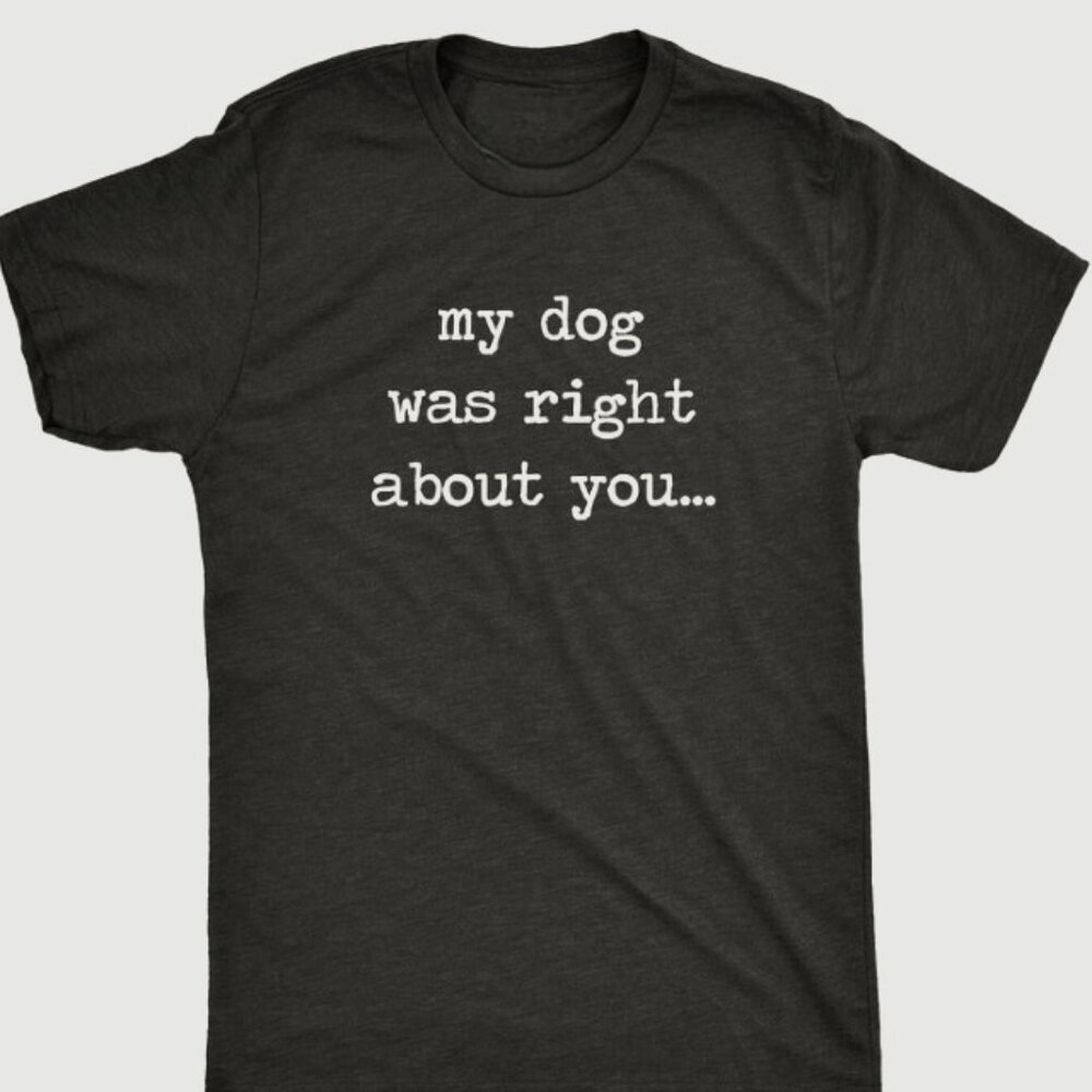 Dog Dad Shirt, My Dog Was Right About You - Picture 1 of 3